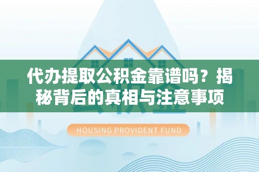 蓬溪代办提取公积金靠谱吗？揭秘背后的真相与注意事项