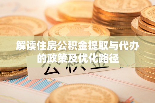 蓬溪解读住房公积金提取与代办的政策及优化路径