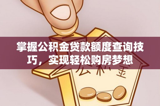 蓬溪掌握公积金贷款额度查询技巧，实现轻松购房梦想