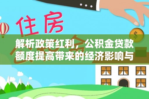 蓬溪解析政策红利，公积金贷款额度提高带来的经济影响与生活改变