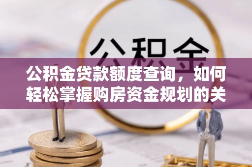蓬溪公积金贷款额度查询，如何轻松掌握购房资金规划的关键