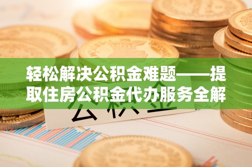 蓬溪轻松解决公积金难题——提取住房公积金代办服务全解析