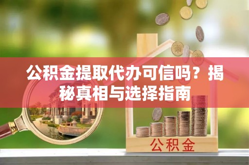 蓬溪公积金提取代办可信吗？揭秘真相与选择指南