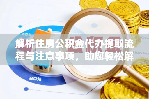 蓬溪解析住房公积金代办提取流程与注意事项，助您轻松解决资金难题