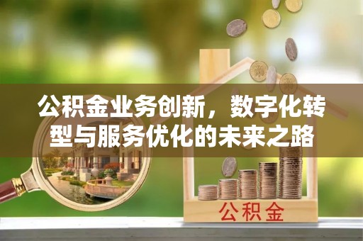 蓬溪公积金业务创新，数字化转型与服务优化的未来之路