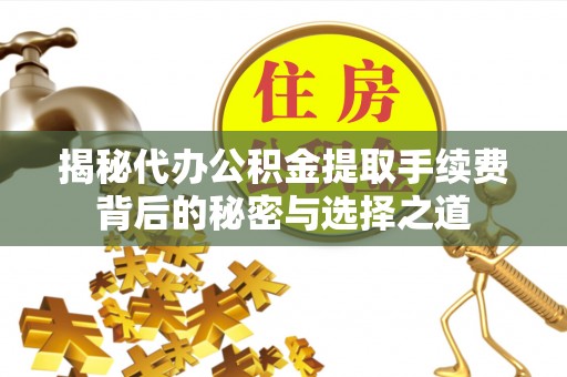 蓬溪揭秘代办公积金提取手续费背后的秘密与选择之道