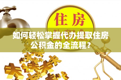 蓬溪如何轻松掌握代办提取住房公积金的全流程？