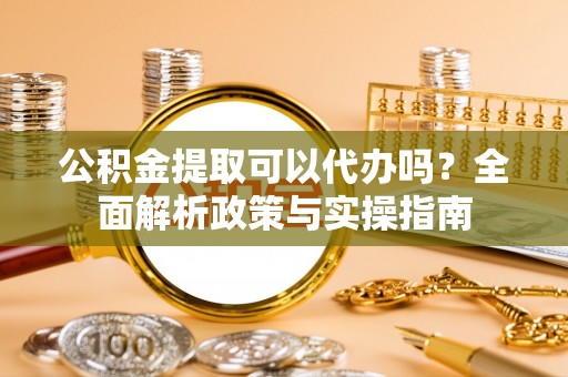 蓬溪公积金提取可以代办吗？全面解析政策与实操指南