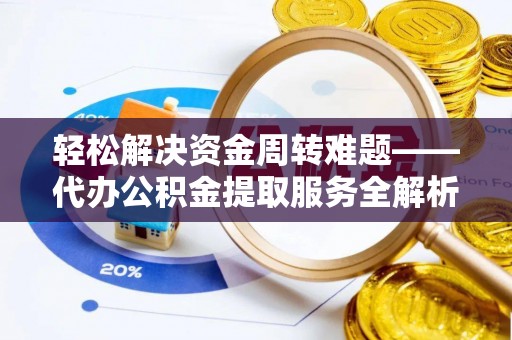 蓬溪轻松解决资金周转难题——代办公积金提取服务全解析