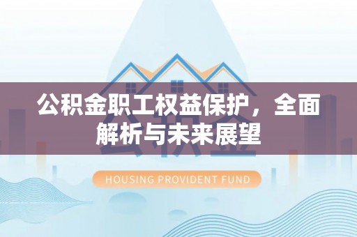 蓬溪公积金职工权益保护，全面解析与未来展望
