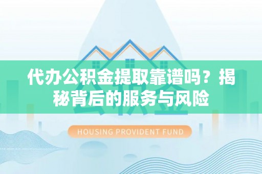 蓬溪代办公积金提取靠谱吗？揭秘背后的服务与风险