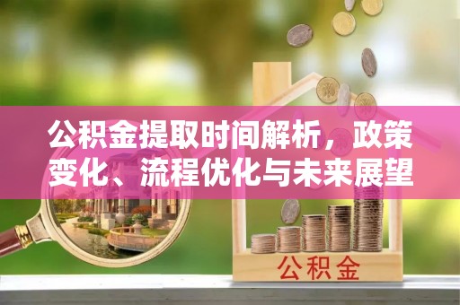 蓬溪公积金提取时间解析，政策变化、流程优化与未来展望
