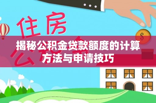 蓬溪揭秘公积金贷款额度的计算方法与申请技巧