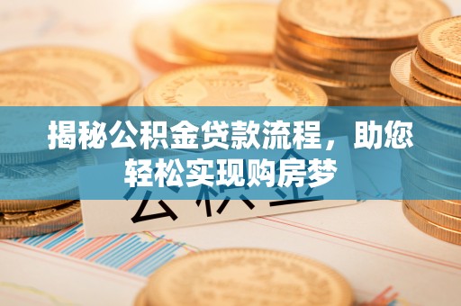 蓬溪揭秘公积金贷款流程，助您轻松实现购房梦