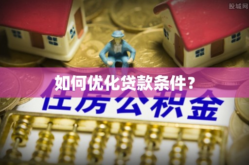 蓬溪如何优化贷款条件？