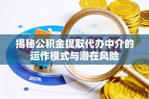 蓬溪揭秘公积金提取代办中介的运作模式与潜在风险