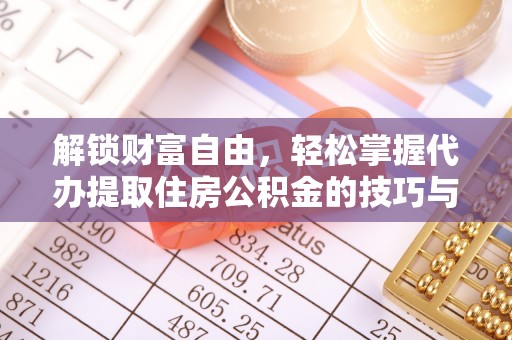 蓬溪解锁财富自由，轻松掌握代办提取住房公积金的技巧与攻略