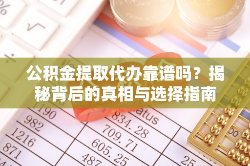 蓬溪公积金提取代办靠谱吗？揭秘背后的真相与选择指南