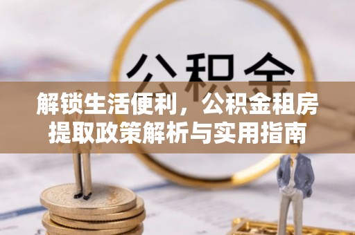 蓬溪解锁生活便利，公积金租房提取政策解析与实用指南
