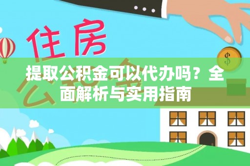 蓬溪提取公积金可以代办吗？全面解析与实用指南
