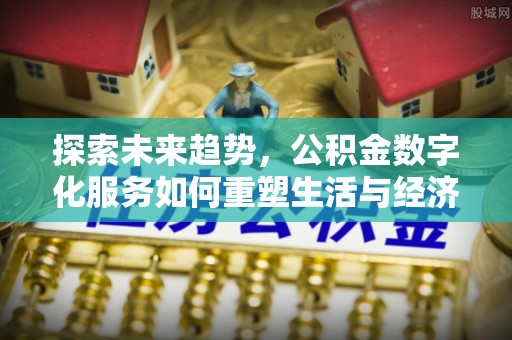蓬溪探索未来趋势，公积金数字化服务如何重塑生活与经济