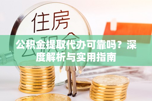蓬溪公积金提取代办可靠吗？深度解析与实用指南