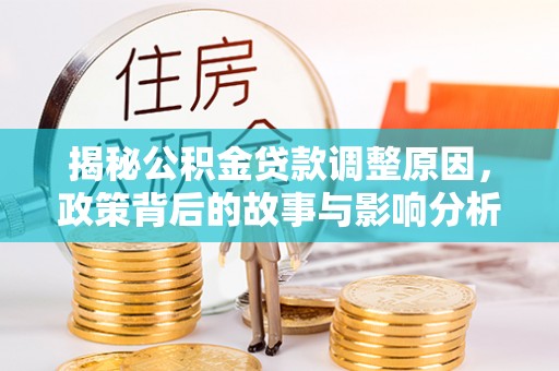蓬溪揭秘公积金贷款调整原因，政策背后的故事与影响分析