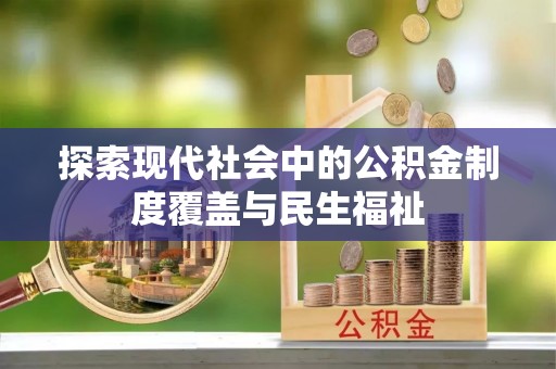 蓬溪探索现代社会中的公积金制度覆盖与民生福祉