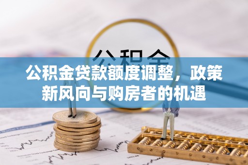 蓬溪公积金贷款额度调整，政策新风向与购房者的机遇