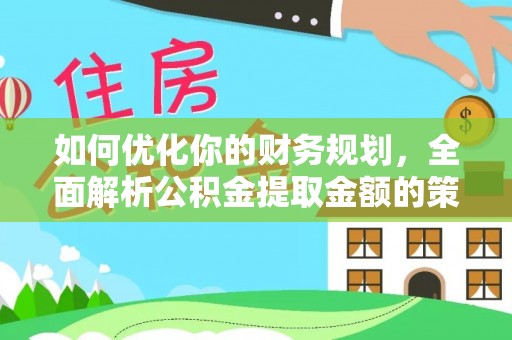 蓬溪如何优化你的财务规划，全面解析公积金提取金额的策略与技巧