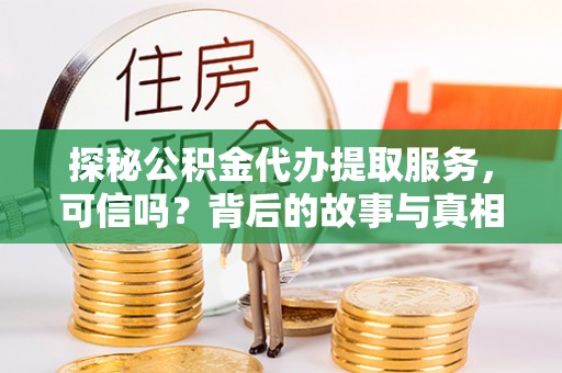 蓬溪探秘公积金代办提取服务，可信吗？背后的故事与真相
