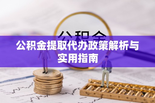 蓬溪公积金提取代办政策解析与实用指南