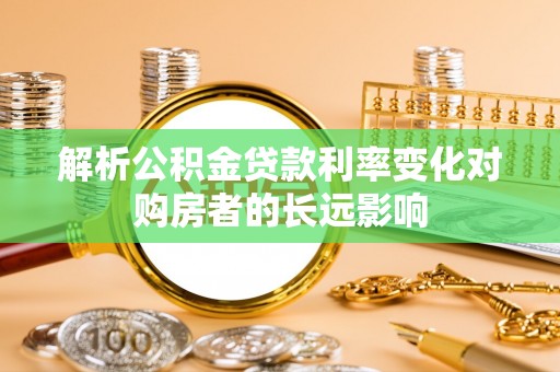 蓬溪解析公积金贷款利率变化对购房者的长远影响