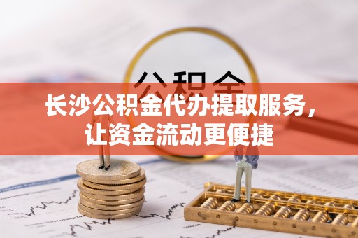 蓬溪长沙公积金代办提取服务，让资金流动更便捷