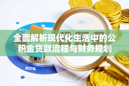 蓬溪全面解析现代化生活中的公积金贷款流程与财务规划