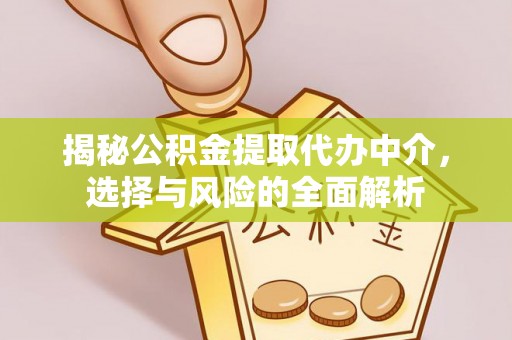 蓬溪揭秘公积金提取代办中介，选择与风险的全面解析
