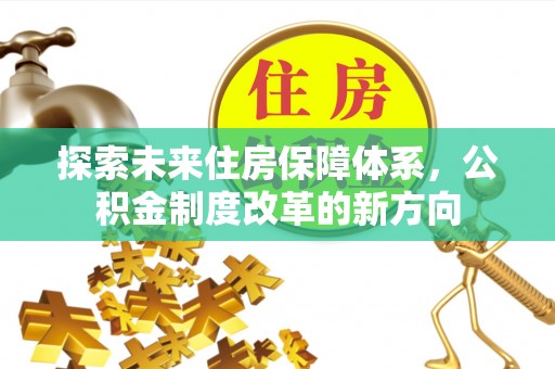 蓬溪探索未来住房保障体系，公积金制度改革的新方向