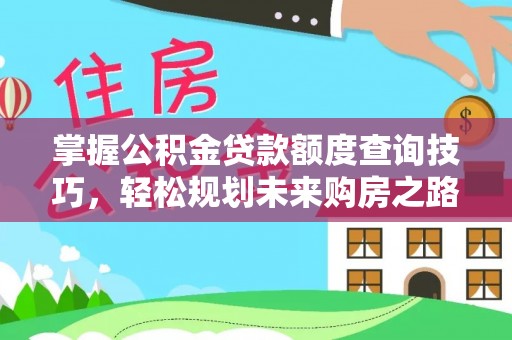 蓬溪掌握公积金贷款额度查询技巧，轻松规划未来购房之路