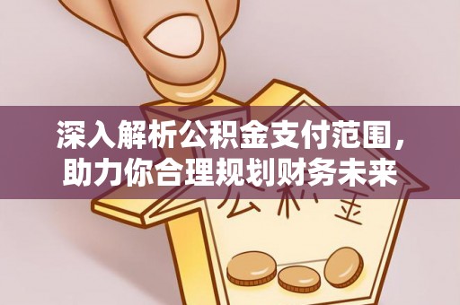 蓬溪深入解析公积金支付范围，助力你合理规划财务未来