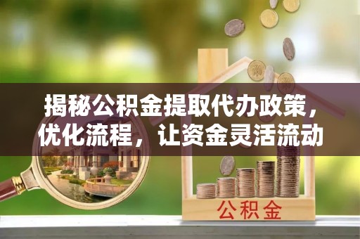 蓬溪揭秘公积金提取代办政策，优化流程，让资金灵活流动