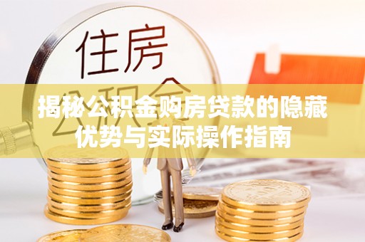 蓬溪揭秘公积金购房贷款的隐藏优势与实际操作指南
