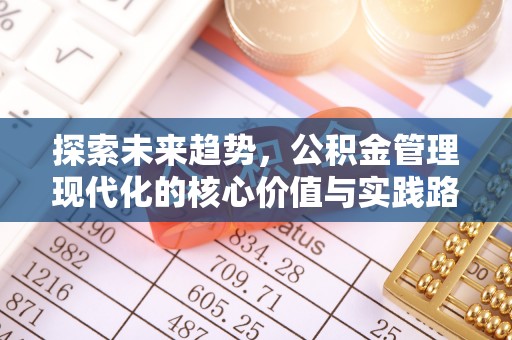 蓬溪探索未来趋势，公积金管理现代化的核心价值与实践路径