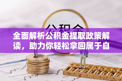 蓬溪全面解析公积金提取政策解读，助力你轻松拿回属于自己的钱