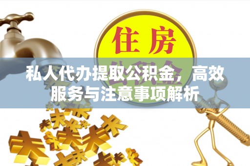 蓬溪私人代办提取公积金，高效服务与注意事项解析