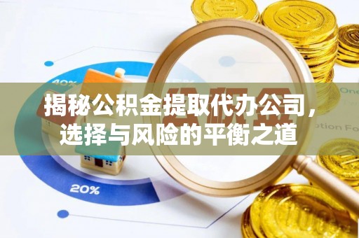 蓬溪揭秘公积金提取代办公司，选择与风险的平衡之道