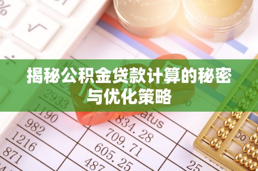 蓬溪揭秘公积金贷款计算的秘密与优化策略