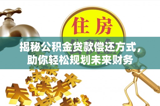 蓬溪揭秘公积金贷款偿还方式，助你轻松规划未来财务