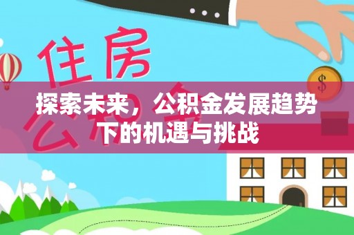 蓬溪探索未来，公积金发展趋势下的机遇与挑战