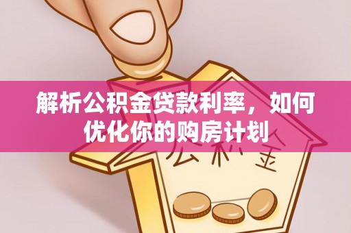 蓬溪解析公积金贷款利率，如何优化你的购房计划