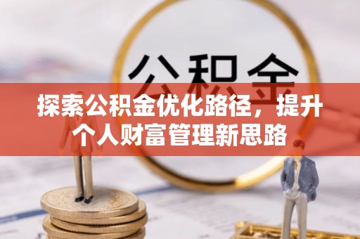 蓬溪探索公积金优化路径，提升个人财富管理新思路